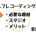 セルフレコーディングのやり方とスタジオを紹介！