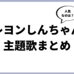 クレヨンしんちゃん、人気の主題歌まとめ（映画、オープニングテーマ、エンディングテーマ）