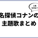 名探偵コナン、人気の主題歌まとめ（映画、オープニングテーマ、エンディングテーマ）