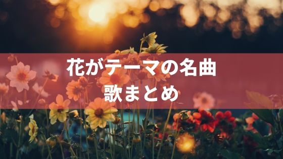花がテーマ、タイトルに入っているおすすめの歌16選。楽しい音楽。