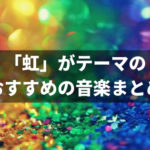 虹がテーマ、タイトルに入っているおすすめの歌20選。心が晴れる音楽。