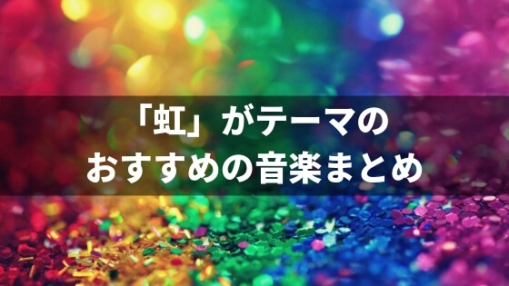 虹がテーマ タイトルに入っているおすすめの歌選 心が晴れる音楽 バン活 ーバンドで稼ぐ ロックに生きる