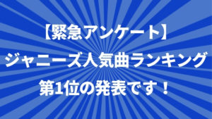 【100人アンケート】ジャニーズおすすめ人気歌ランキング。1位はカップリングのあの曲！？