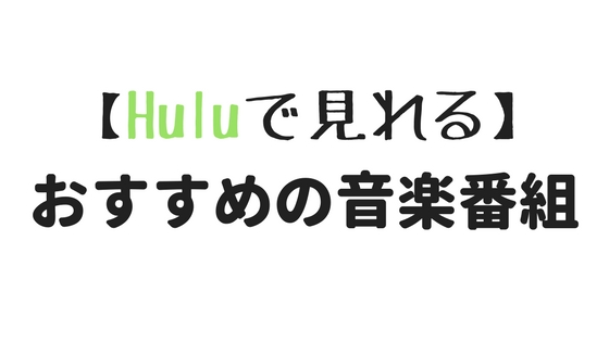 Huluで見れる、おすすめの音楽番組10選【随時更新】