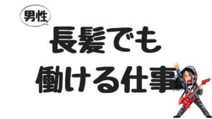 長髪の男性でもできる仕事10選。経験談を募集してみた