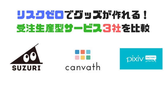受注生産でオリジナルグッズを作れる業者3社を比較!Canvath、Suzuri、pixiv factoryあなたにおすすめは!?