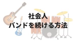 社会人が趣味でロックバンドを続けていくコツを考えてみた