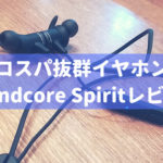 3000円で買えるイヤホン「SoundCore Spirit」レビュー。ワイヤレスのメリット・デメリットを紹介