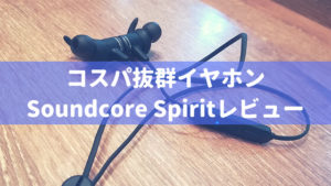 3000円で買えるイヤホン「SoundCore Spirit」レビュー。ワイヤレスのメリット・デメリットを紹介