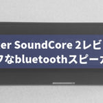 5000円で買えるbluetoothスピーカー「Anker SoundCore 2 」レビュー。メリット・デメリットを紹介