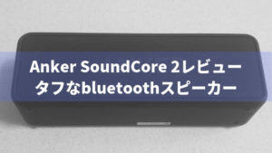 5000円で買えるbluetoothスピーカー「Anker SoundCore 2 」レビュー。メリット・デメリットを紹介