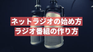 個人がネットラジオを始める方法。収録・編集のコツも紹介