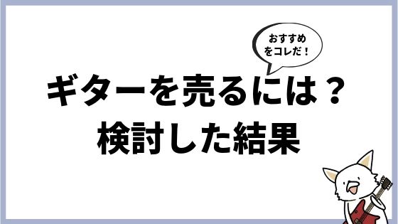 ギターを売るには?メルカリ、リサイクルショップ、買取業者の3つで一番お得はコレ!