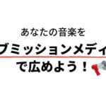 あなたの音楽を拡散してくれる日本の「サブミッションメディア」まとめ。新しいヒットはここから生まれる！