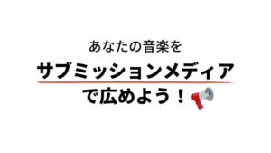 あなたの音楽を拡散してくれる日本の「サブミッションメディア」まとめ。新しいヒットはここから生まれる！