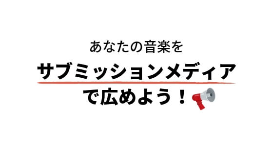 あなたの音楽を拡散してくれる日本の「サブミッションメディア」まとめ。新しいヒットはここから生まれる!