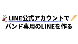 LINEで宣伝！LINE公式アカウント（旧LINE＠）の使い方とミュージシャンの音楽活動での活用法