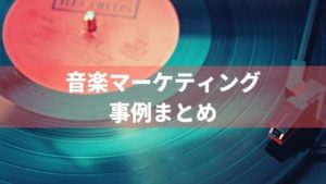 音楽アーティストのマーケティング、プロモーション事例19選。個人でもマネできる