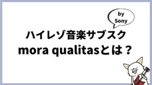 mora qualitas(モーラ クオリタス)とは？国産のハイレゾ音楽サブスクはまだまだベータ版