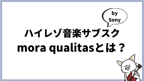 mora qualitas(モーラ クオリタス)とは?国産のハイレゾ音楽サブスクはまだまだベータ版