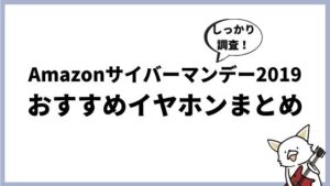 【随時更新】Amazonサイバーマンデー2019で「おすすめのイヤホン」まとめ!
