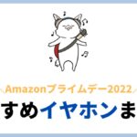 半額も！Amazonプライムデー2022 おすすめイヤホンまとめ！価格・グレード別に紹介