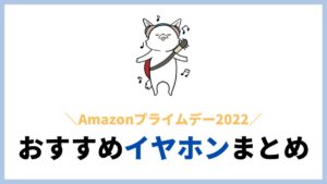 半額も！Amazonプライムデー2022 おすすめイヤホンまとめ！価格・グレード別に紹介