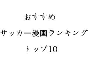 サッカー部だった僕がおすすめするサッカー漫画をランキング形式で10コ紹介する