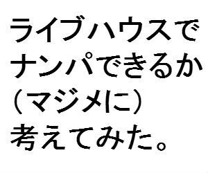 ライブハウスでナンパは成功する？バンドマン暦10年目が語るリアルな成功作戦