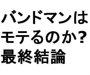 バンドマンはモテるのか！？10年目のぼくが真実を話します