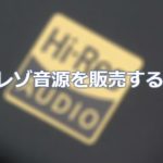 ハイレゾ音源の自作曲を販売できるストア４選