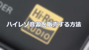 ハイレゾ音源の自作曲を販売できるストア４選