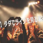 悪用厳禁！？無料（タダ）で音楽ライブ・コンサートを見る方法5選