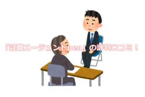 経験者に「就職AGENTneo（エージェントネオ）」の評判を聞いてみた