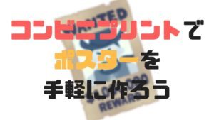 【作ってみた】ポスターはコンビニプリントを使うと、1枚380円で製作可能